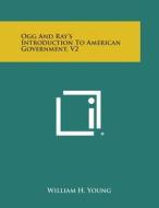 Ogg and Ray's Introduction to American Government, V2 di William H. Young edito da Literary Licensing, LLC