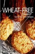Wheat-Free Classics - Lunch for Kids Recipes di Wheat-Free Classics Books edito da Createspace