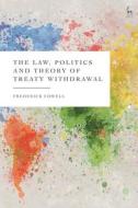 The Law, Politics And Theory Of Treaty Withdrawal di Cowell Frederick Cowell edito da Bloomsbury Publishing (UK)