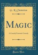 Magic: A Comedy Fantastic Comedy (Classic Reprint) di G. K. Chesterton edito da Forgotten Books