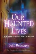 Our Haunted Lives: True Life Ghost Encounters di Jeff Belanger edito da NEW PAGE BOOKS