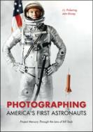 Photographing America's First Astronauts: Project Mercury Through the Lens of Bill Taub di J. L. Pickering, John Bisney edito da PURDUE UNIV PR