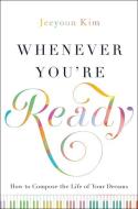 Whenever You're Ready: How to Compose the Life of Your Dreams di Jeeyoon Kim edito da GREENLEAF BOOK GROUP LLC