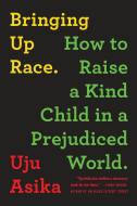 Bringing Up Race: How to Raise a Kind Child in a Prejudiced World di Uju Asika edito da SOURCEBOOKS INC