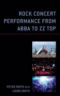 Rock Concert Performance From ABBA To ZZ Top di Peter Smith edito da Lexington Books