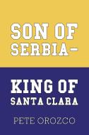 Son Of Serbia - King Of Santa Clara di PETE OROZCO edito da Lightning Source Uk Ltd