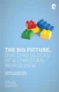 The Big Picture: Building Blocks of a Christian World View di Brian Harris edito da Send The Light