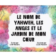Le Nom De Yahweh, Les Anges Et Le Jardin De Mon Coeur di Lindi Masters edito da As He Is T/A Seraph Creative
