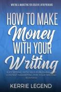 How to Make Money with Your Writing: Succeeding with Self-Publishing and Content Marketing for Your Writing Business di Kerrie Legend edito da Createspace Independent Publishing Platform