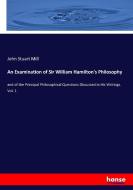 An Examination of Sir William Hamilton's Philosophy di John Stuart Mill edito da hansebooks