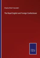 The Royal English and Foreign Confectioner di Charles Elmé Francatelli edito da Salzwasser-Verlag