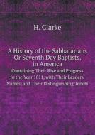 A History Of The Sabbatarians Or Seventh Day Baptists, In America Containing Their Rise And Progress To The Year 1811, With Their Leaders' Names, And  di H Clarke edito da Book On Demand Ltd.
