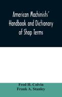 American machinists' handbook and dictionary of shop terms di Fred H. Colvin, Frank A. Stanley edito da Alpha Editions