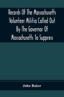 Records Of The Massachusetts Volunteer Militia Called Out By The Governor Of Massachusetts To Suppress A Threatened Invasion During The War Of 1812-14 di John Baker edito da Alpha Editions