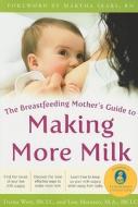 The Breastfeeding Mother's Guide to Making More Milk: Foreword by Martha Sears, RN di Diana West, Lisa Marasco edito da McGraw-Hill Education - Europe