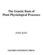 The Genetic Basis of Plant Physiological Processes di John King edito da OXFORD UNIV PR