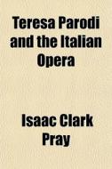 Teresa Parodi And The Italian Opera di Isaac Clark Pray edito da General Books Llc