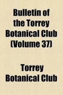 Bulletin Of The Torrey Botanical Club (volume 37) di Torrey Botanical Club edito da General Books Llc