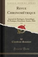 Revue Chronométrique, Vol. 6: Journal de Horlogers, Scientifique Et Pratique; Douzième Année, 1866 (Classic Reprint) di Claudius Saunier edito da Forgotten Books