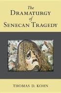 The Dramaturgy of Senecan Tragedy di Thomas Kohn edito da UNIV OF MICHIGAN PR