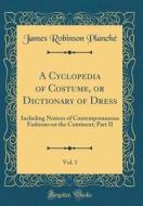 A Cyclopedia of Costume, or Dictionary of Dress, Vol. 1: Including Notices of Contemporaneous Fashions on the Continent; Part II (Classic Reprint) di James Robinson Planche edito da Forgotten Books