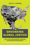 Grounding Global Justice di Eric D. Larson edito da University Of California Press