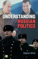 Understanding Russian Politics di Stephen White edito da Cambridge University Press