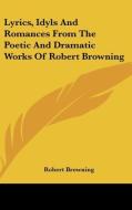 Lyrics, Idyls And Romances From The Poet di ROBERT BROWNING edito da Kessinger Publishing