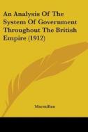 An Analysis of the System of Government Throughout the British Empire (1912) di MacMillan edito da Kessinger Publishing