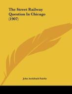 The Street Railway Question in Chicago (1907) di John Archibald Fairlie edito da Kessinger Publishing
