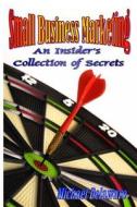 Small Business Marketing: An Insider's Collection of Secrets di Michael Delaware edito da If, and or But Publishing