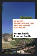 Rejected Addresses: Or, the New Theatrum Poetarum di Horace Smith, James Smith edito da LIGHTNING SOURCE INC