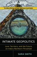 Intimate Geopolitics: Love, Territory, and the Future on India's Northern Threshold di Sara Smith edito da RUTGERS UNIV PR