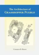 Architecture Of Grasshopper Pueblo, The di Charles Riggs edito da The University of Utah Press