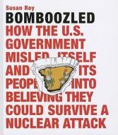 Bomboozled: How the U.S. Government Misled Itself and Its People into Believing They Could Survive a Nuclear Attack di Susan Roy edito da Pointed Leaf Press