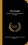The Crusades: The Story Of The Latine Kingdom Of Jerusalem di Thomas Andrew Archer edito da WENTWORTH PR