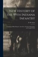 NEW HISTORY OF THE 99TH INDIANA INFANTRY di D. R. DANIEL LUCAS edito da LIGHTNING SOURCE UK LTD