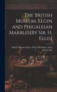 The British Museum. Elgin and Phigaleian Marbles[By Sir. H. Ellis] di Henry Ellis edito da LEGARE STREET PR