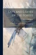 Lays and Leaves of the Forest; a Collection of Poems, and Historical, Genealogical & Biographical Es di Thomas Parkinson edito da LEGARE STREET PR