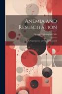 Anemia and Resuscitation: An Experimental and Clinical Research di George Washington Crile edito da LEGARE STREET PR