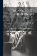 The Knight Of The Burning Pestle: A Play Written By Francis Beaumont And John Fletcher di Francis Beaumont, John Fletcher edito da LEGARE STREET PR