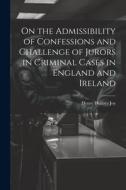 On the Admissibility of Confessions and Challenge of Jurors in Criminal Cases in England and Ireland di Henry Holmes Joy edito da LEGARE STREET PR