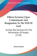 Fifteen Sermons Upon Contentment and Resignation to the Will of God: As Also Two Sermons on the Ministration of Angels (1719) di Simon Patrick edito da Kessinger Publishing