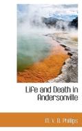 Life And Death In Andersonville di M V B Phillips edito da Bibliolife
