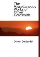 The Miscellaneous Works of Oliver Goldsmith di Oliver Goldsmith edito da BiblioLife