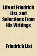 Life Of Friedrich List, And Selections From His Writings di Friedrich List edito da General Books Llc