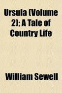 Ursula Volume 2 ; A Tale Of Country Lif di William Sewell edito da General Books