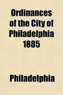Ordinances Of The City Of Philadelphia 1 di Philadelphia edito da General Books