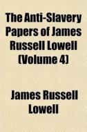 The Anti-slavery Papers Of James Russell di James Russell Lowell edito da General Books