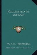Cagliostro in London di W. R. H. Trowbridge edito da Kessinger Publishing